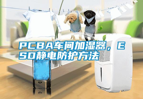 PCBA車間加濕器，ESD靜電防護(hù)方法