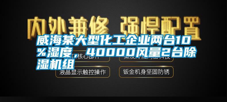 威海某大型化工企業(yè)兩臺(tái)10%濕度，40000風(fēng)量2臺(tái)除濕機(jī)組