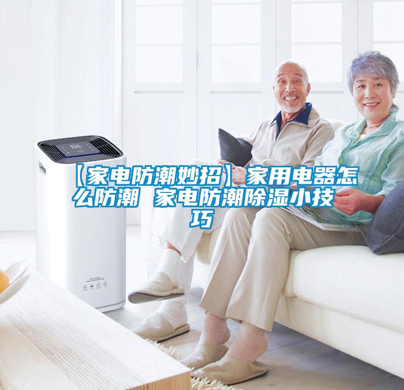 【家電防潮妙招】家用電器怎么防潮 家電防潮除濕小技巧