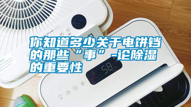 你知道多少關(guān)于電餅鐺的那些“事”-論除濕的重要性