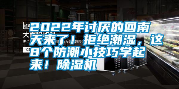 2022年討厭的回南天來(lái)了！拒絕潮濕，這8個(gè)防潮小技巧學(xué)起來(lái)！除濕機(jī)