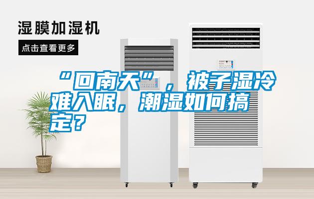 “回南天”，被子濕冷難入眠，潮濕如何搞定？