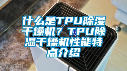 什么是TPU除濕干燥機(jī)？TPU除濕干燥機(jī)性能特點(diǎn)介紹