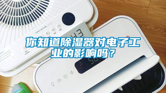 你知道除濕器對電子工業(yè)的影響嗎？