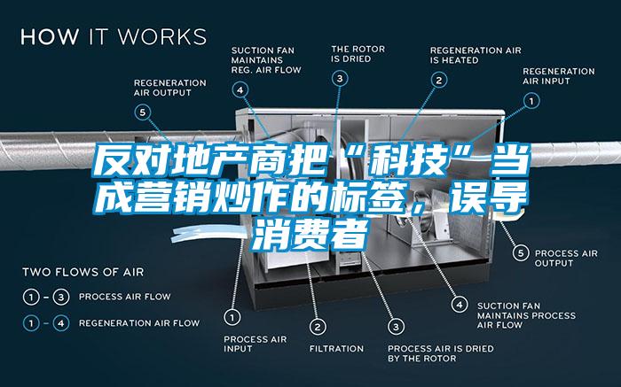 反對(duì)地產(chǎn)商把“科技”當(dāng)成營(yíng)銷炒作的標(biāo)簽，誤導(dǎo)消費(fèi)者