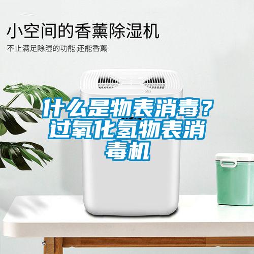 什么是物表消毒？過氧化氫物表消毒機(jī)