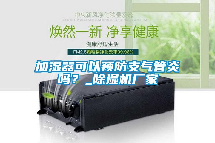 加濕器可以預(yù)防支氣管炎嗎？_除濕機(jī)廠家