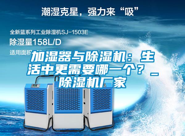 加濕器與除濕機：生活中更需要哪一個？_除濕機廠家