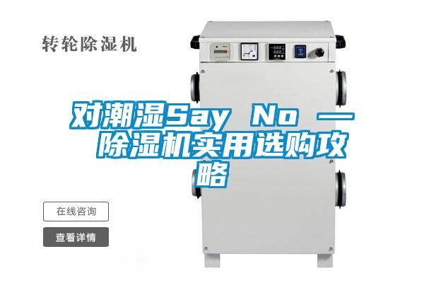 對(duì)潮濕Say No — 除濕機(jī)實(shí)用選購(gòu)攻略