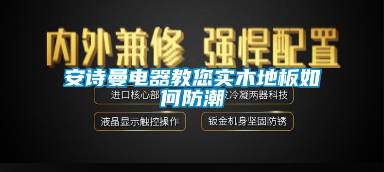 安詩曼電器教您實木地板如何防潮