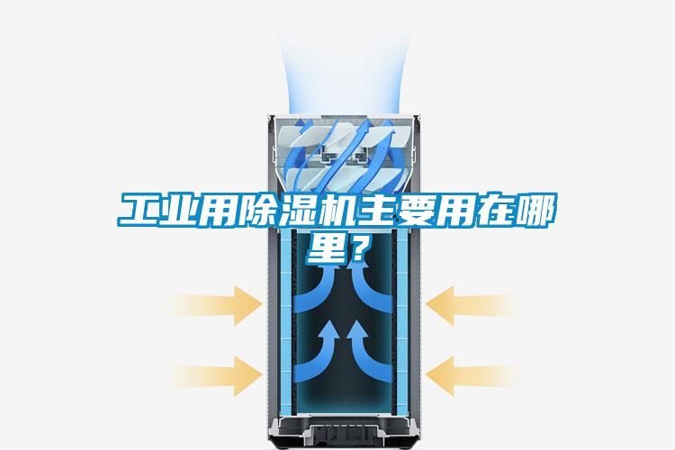 工業(yè)用除濕機(jī)主要用在哪里？