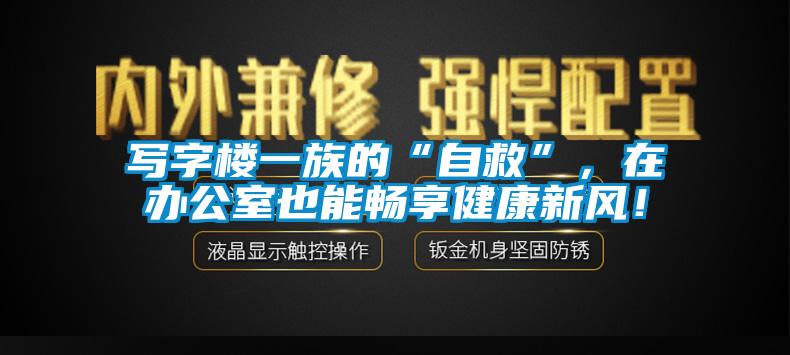 寫字樓一族的“自救”，在辦公室也能暢享健康新風(fēng)！