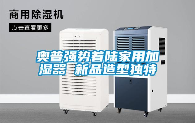 奧普強勢著陸家用加濕器 新品造型獨特