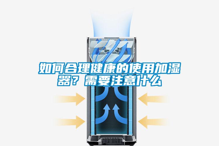 如何合理健康的使用加濕器？需要注意什么