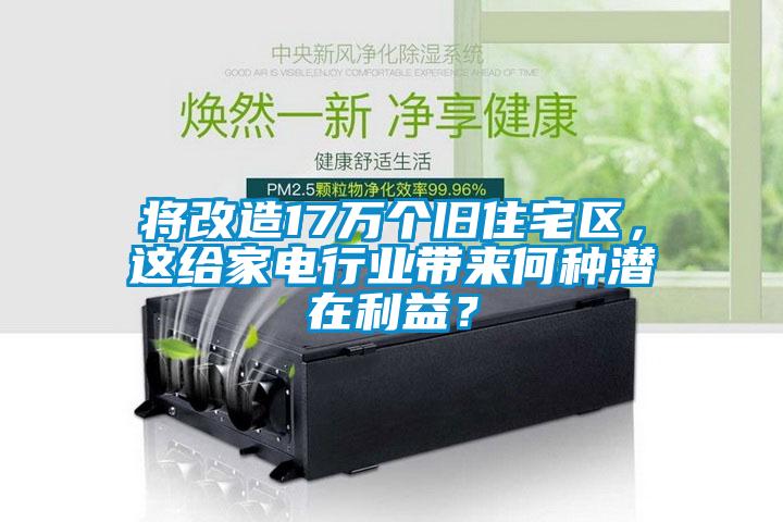 將改造17萬個舊住宅區(qū)，這給家電行業(yè)帶來何種潛在利益？