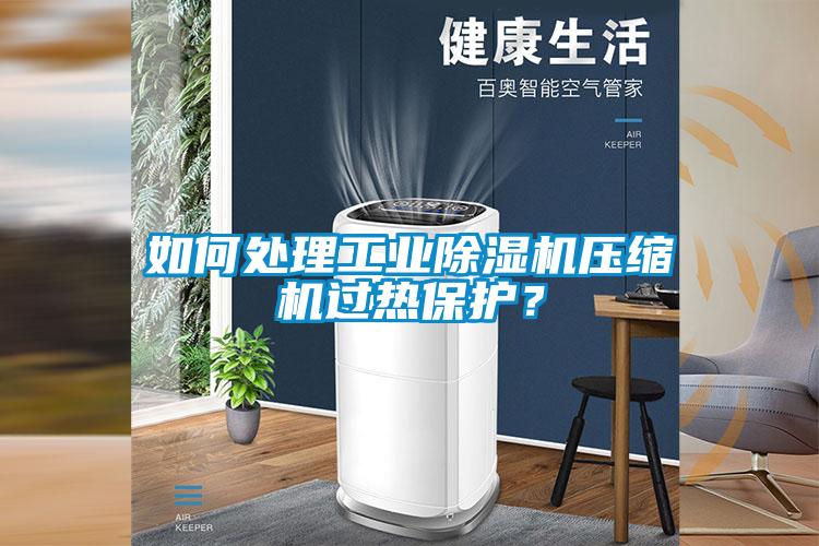 如何處理工業(yè)除濕機壓縮機過熱保護？