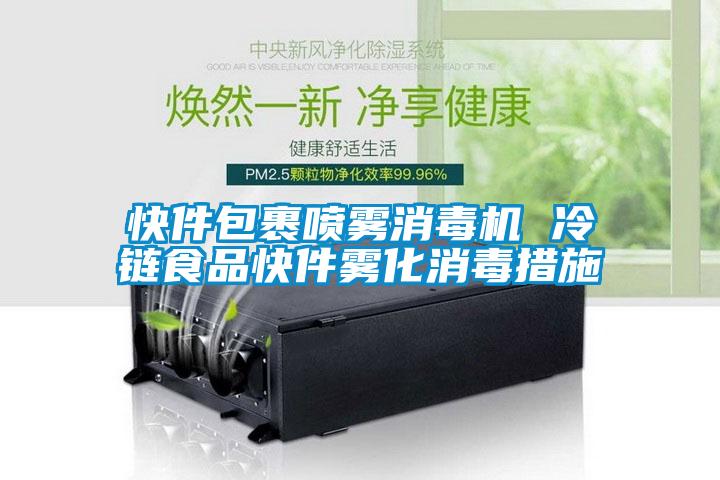 快件包裹噴霧消毒機(jī) 冷鏈?zhǔn)称房旒F化消毒措施