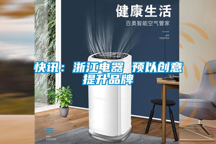 快訊：浙江電器 預以創(chuàng)意提升品牌