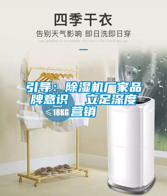 引導(dǎo)：除濕機廠家品牌意識  立足深度營銷