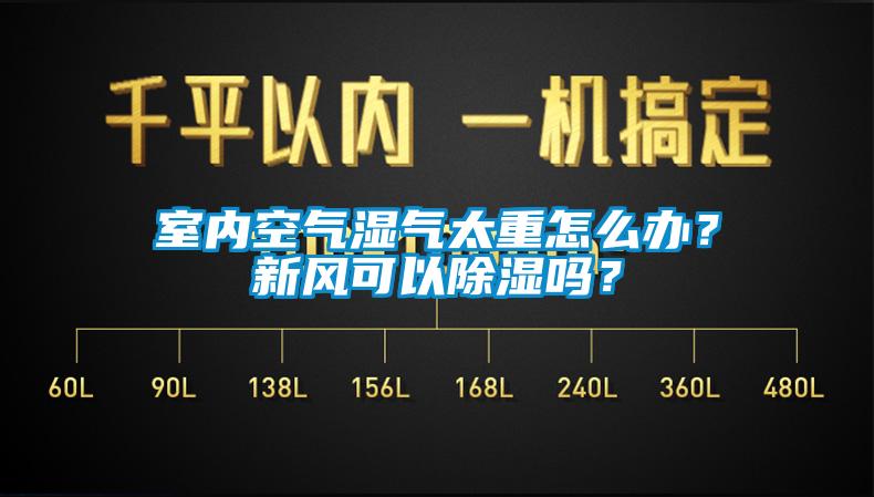 室內(nèi)空氣濕氣太重怎么辦？新風可以除濕嗎？