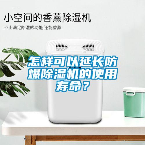 怎樣可以延長防爆除濕機(jī)的使用壽命？