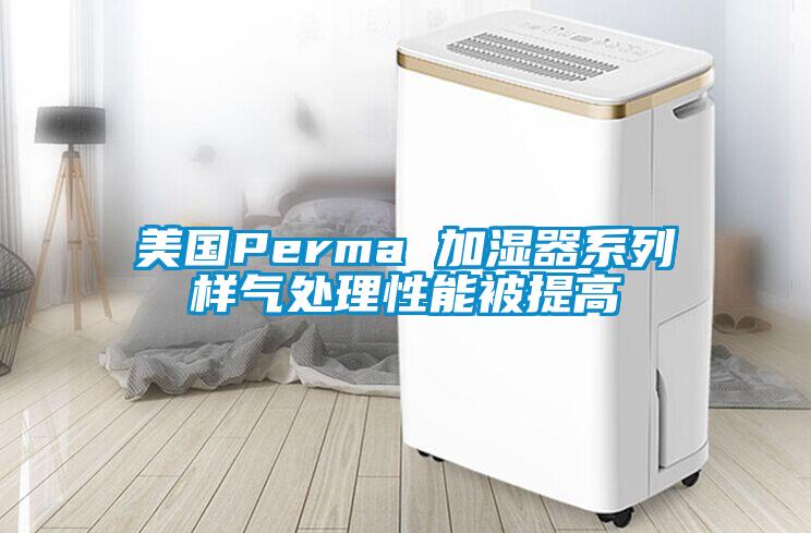 美國Perma 加濕器系列樣氣處理性能被提高