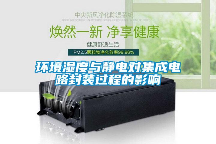 環(huán)境濕度與靜電對集成電路封裝過程的影響