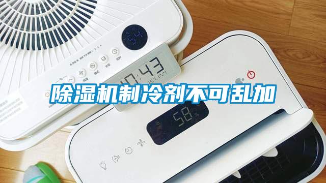 除濕機(jī)制冷劑不可亂加