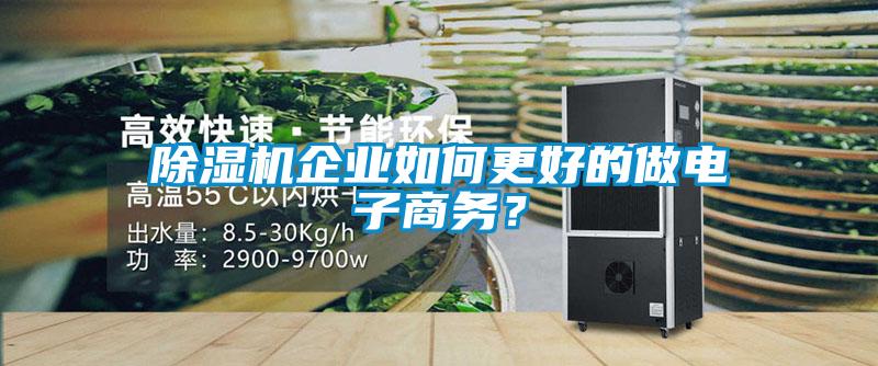 除濕機(jī)企業(yè)如何更好的做電子商務(wù)？