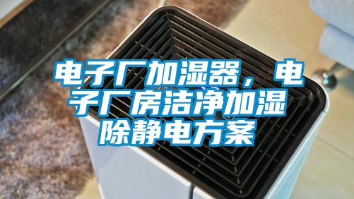 電子廠加濕器，電子廠房潔凈加濕除靜電方案