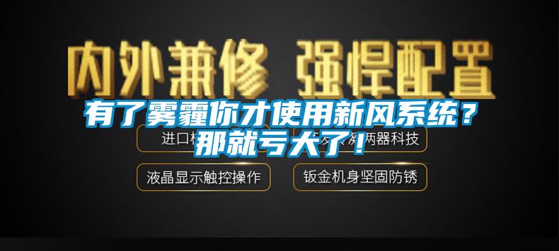 有了霧霾你才使用新風(fēng)系統(tǒng)？那就虧大了！