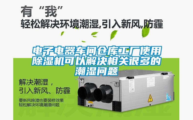 電子電器車間倉庫工廠使用除濕機可以解決相關很多的潮濕問題