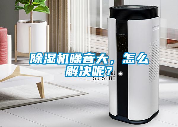 除濕機噪音大，怎么解決呢？