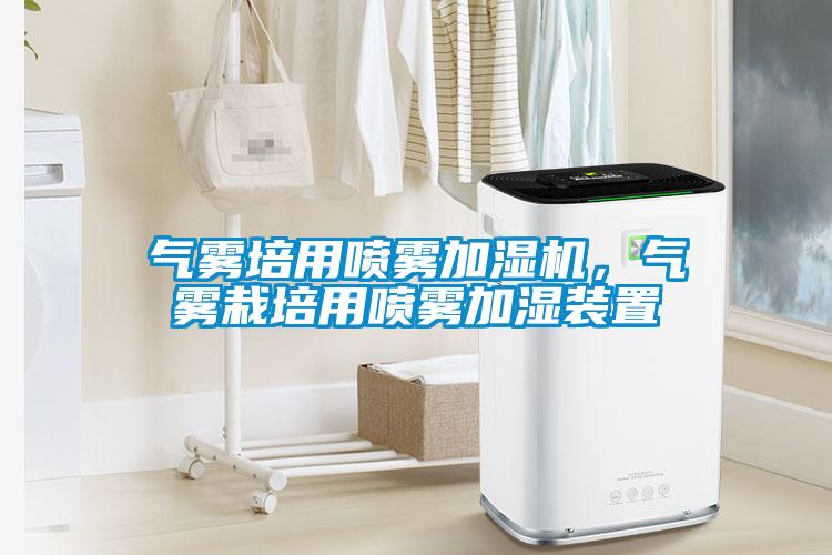 氣霧培用噴霧加濕機(jī)，氣霧栽培用噴霧加濕裝置