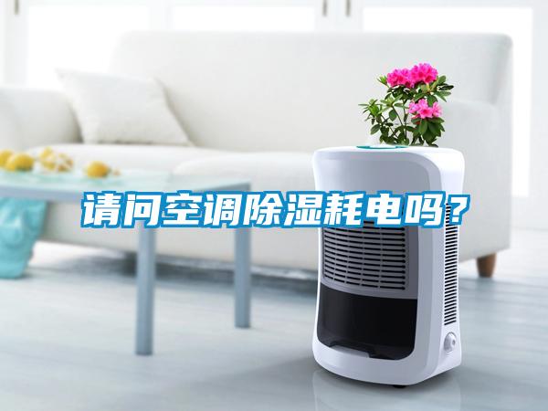 請問空調(diào)除濕耗電嗎？