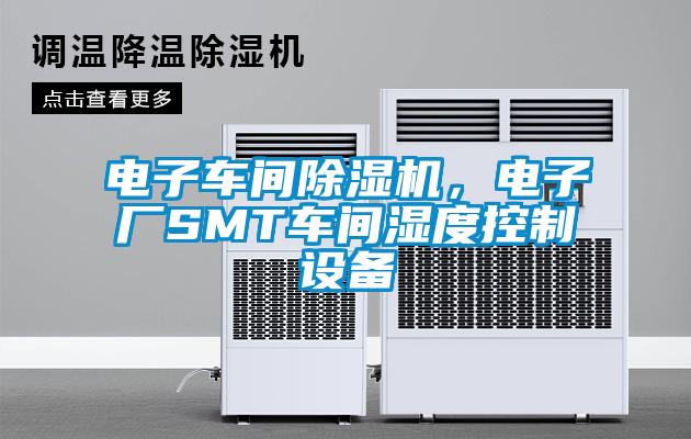 電子車間除濕機，電子廠SMT車間濕度控制設備