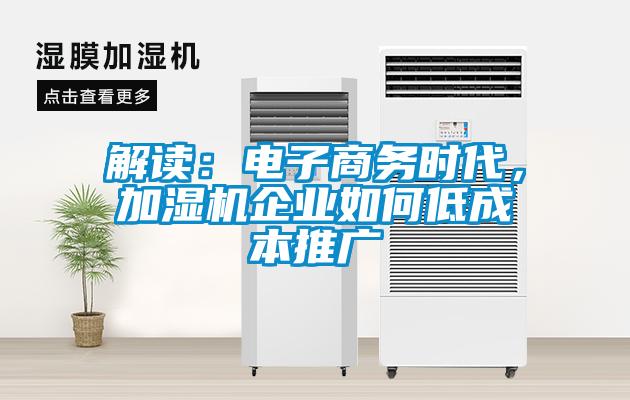 解讀：電子商務(wù)時代，加濕機企業(yè)如何低成本推廣