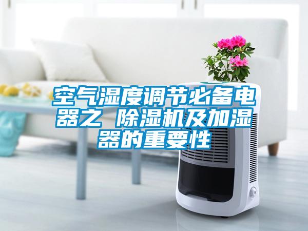 空氣濕度調(diào)節(jié)必備電器之 除濕機(jī)及加濕器的重要性