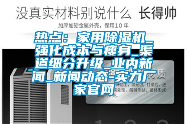 熱點：家用除濕機_強化成本與瘦身_渠道細分升級_業(yè)內(nèi)新聞_新聞動態(tài)-實力廠家官網(wǎng)