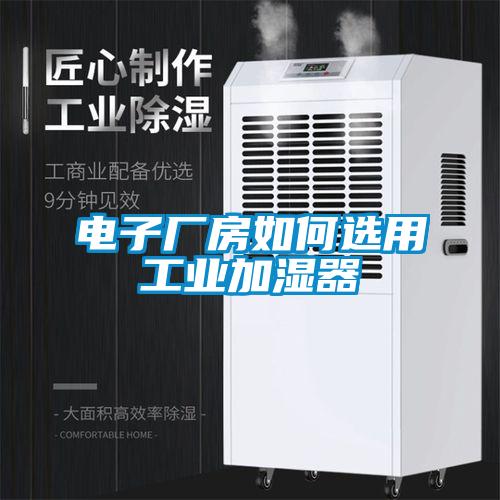 電子廠房如何選用工業(yè)加濕器