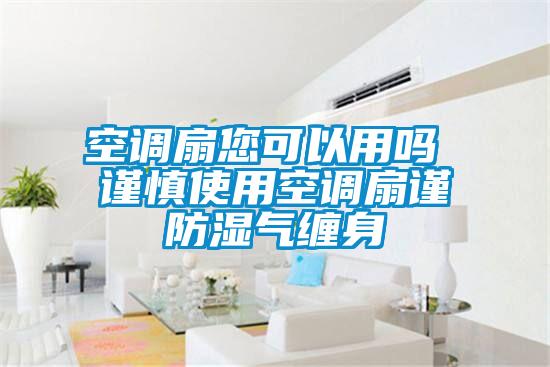 空調(diào)扇您可以用嗎 謹慎使用空調(diào)扇謹防濕氣纏身