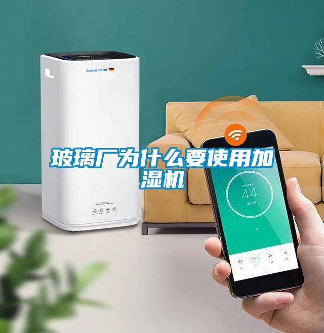 玻璃廠為什么要使用加濕機