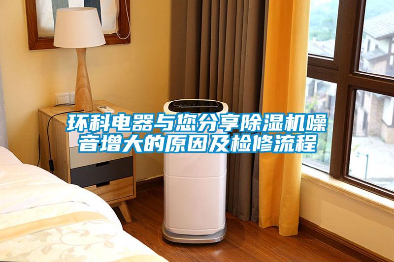 環(huán)科電器與您分享除濕機(jī)噪音增大的原因及檢修流程