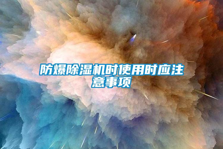 防爆除濕機時使用時應注意事項