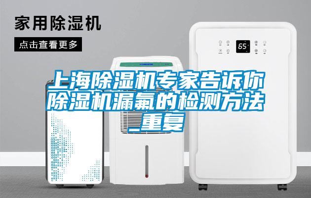 上海除濕機專家告訴你除濕機漏氟的檢測方法_重復(fù)