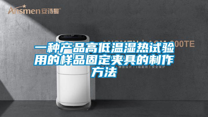 一種產(chǎn)品高低溫濕熱試驗(yàn)用的樣品固定夾具的制作方法