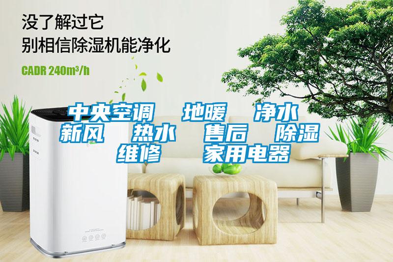 中央空調(diào)  地暖  凈水  新風(fēng)  熱水  售后  除濕  維修   家用電器