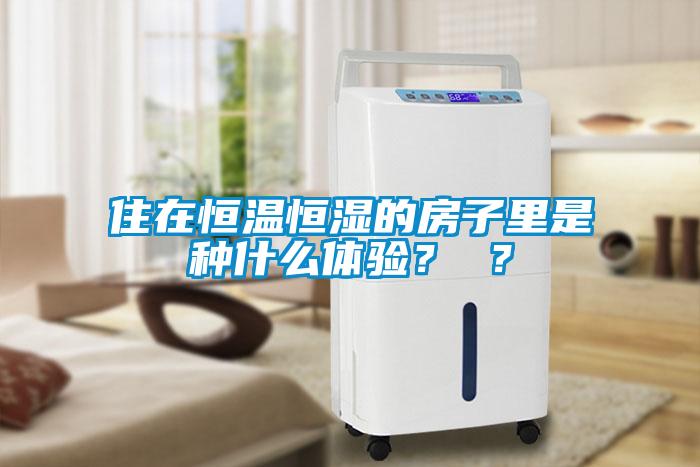 住在恒溫恒濕的房子里是種什么體驗(yàn)？ ？