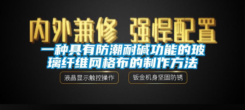 一種具有防潮耐堿功能的玻璃纖維網(wǎng)格布的制作方法