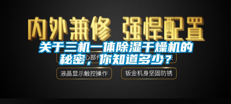 關(guān)于三機(jī)一體除濕干燥機(jī)的秘密，你知道多少？